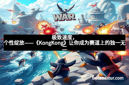 极致速度，个性绽放——《KongKong》让你成为赛道上的独一无二